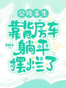 公路求生背靠房车躺平摆烂了txt