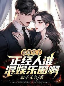 都重生了正经人谁混娱乐圈啊女主